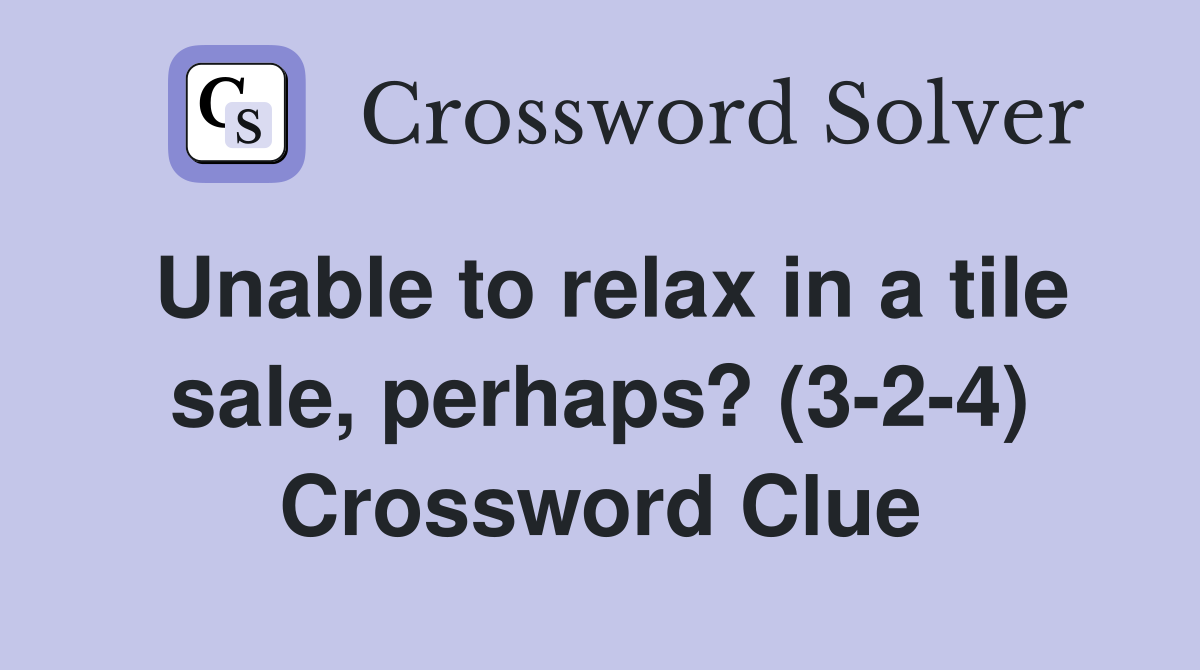 Unable to relax in a tile sale, perhaps? (324) Crossword Clue